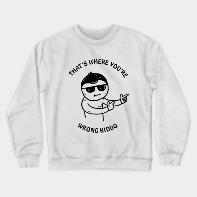 That's Where You're Wrong Kiddo Crewneck Sweatshirt by dumbshirts